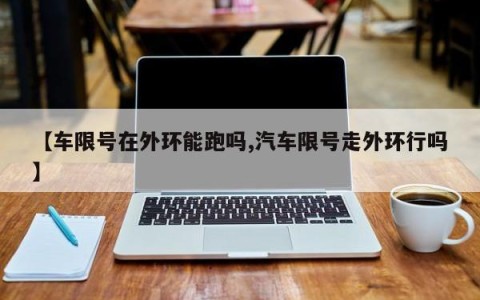 【车限号在外环能跑吗,汽车限号走外环行吗】